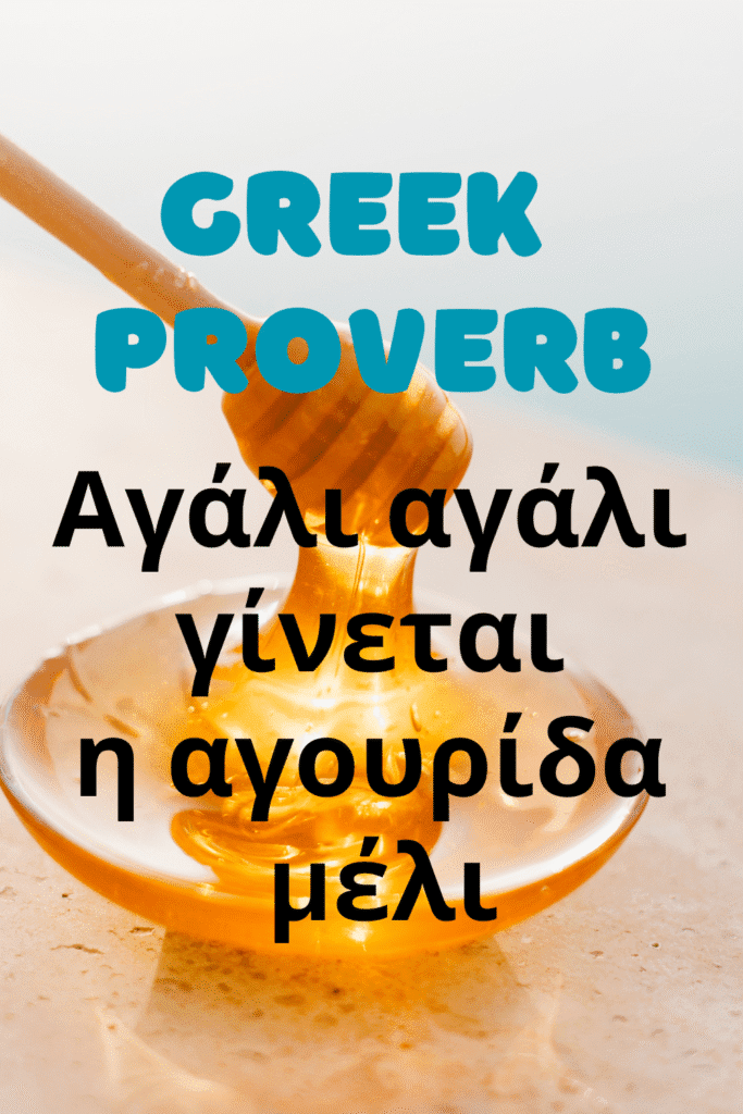 greek proverb agali agali ginetai i agourida meli