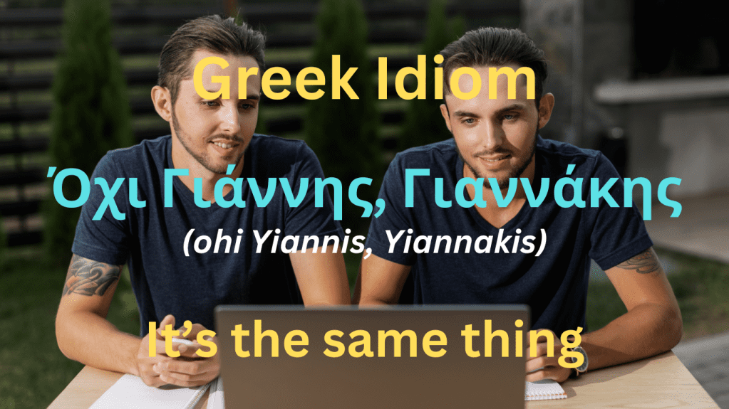 Greek idiom
Οχι Γιάννης, Γιαννάκης
It's the same thing