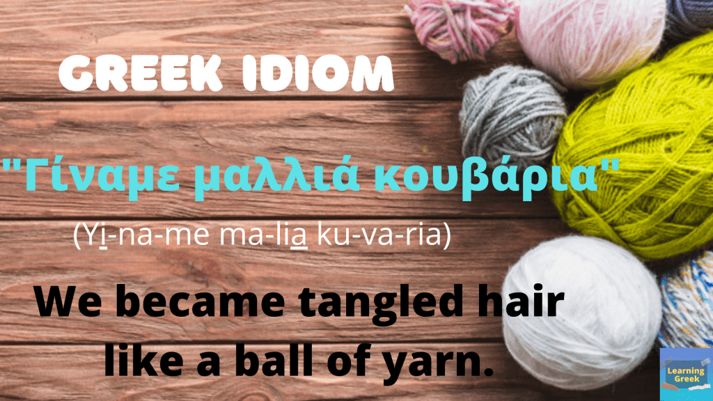 Greek Idiom
Γίναμε μαλλιά κουβάρια