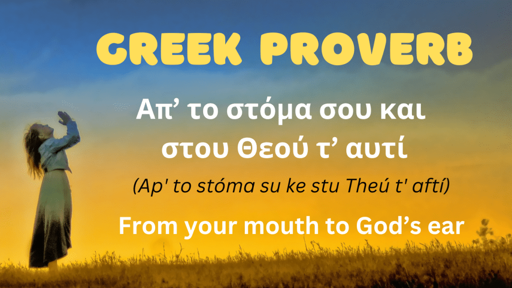 Greek Proverb
Απ'το στόμα του και στου Θεού τ'αυτί.