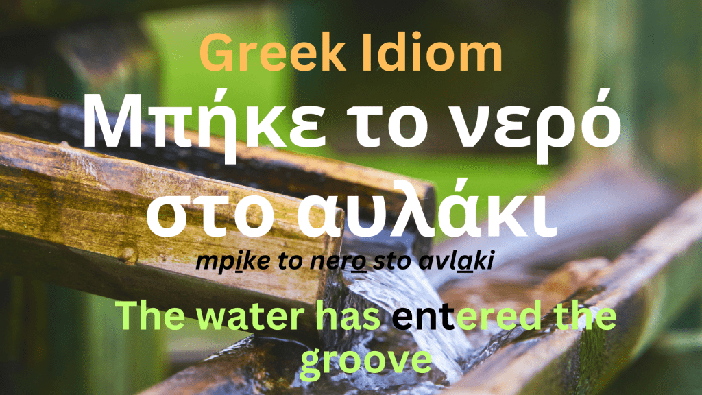 Greek Idiom: Μπήκε το νερό στο αυλάκι / The water has entered the groove